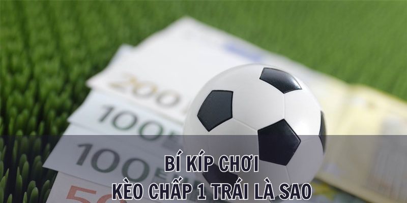 Kèo chấp 1 trái là sao? Bí kíp cá cược không thể bỏ lỡ 3 Bí quyết chơi kèo chấp 1 trái là sao để thắng lớn cho mọi cược thủ