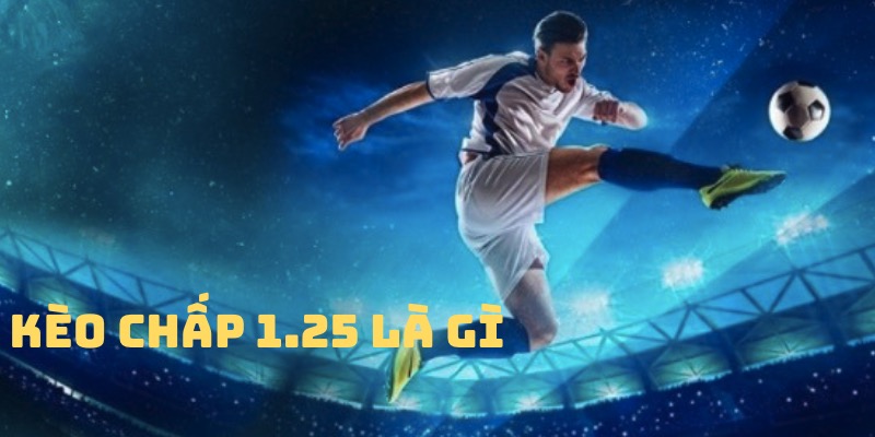 Kèo Chấp 1.25 Là Gì - Cách Đọc Và Bắt Kèo Chuẩn Xác Nhất 2024 1 Chấp 1.25 được bet thủ đáng giá chơi cực hay