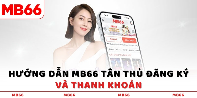 Hướng dẫn MB66 tân thủ đăng ký và thanh khoản
