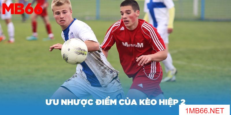 Kèo hiệp 2 là gì? Một số cách soi kèo hiệp hai hiệu quả nhất 2 Đánh giá ưu nhược điểm của kèo hiệp 2